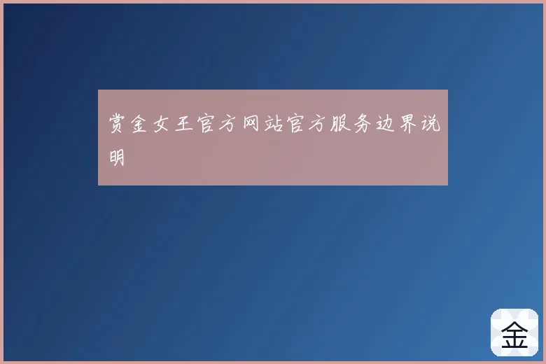 赏金女王官方网站官方服务边界说明