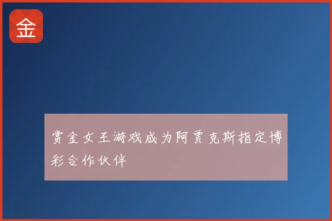 赏金女王游戏成为阿贾克斯指定博彩合作伙伴