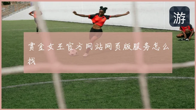赏金女王官方网站网页版服务怎么找