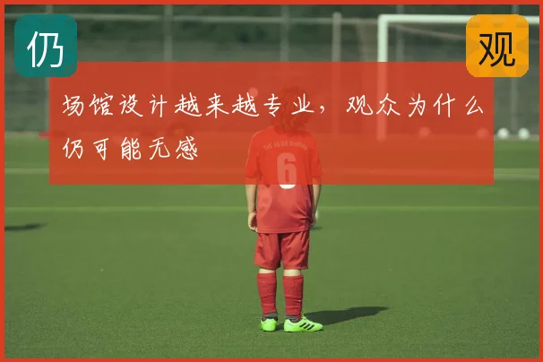 场馆设计越来越专业，观众为什么仍可能无感