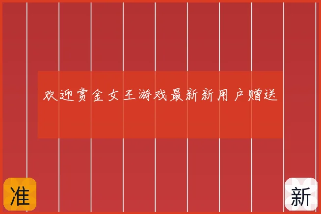 欢迎赏金女王游戏最新新用户赠送