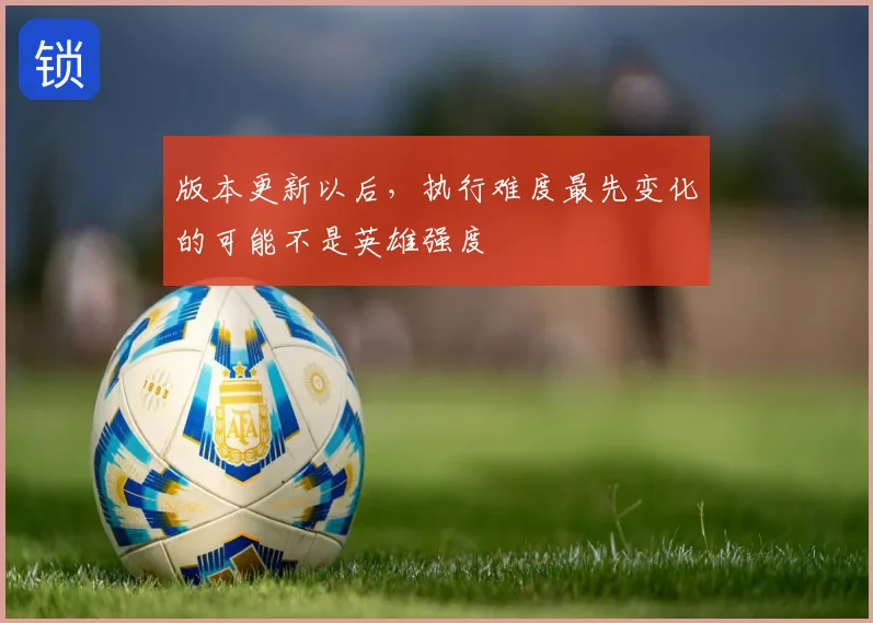 版本更新以后，执行难度最先变化的可能不是英雄强度