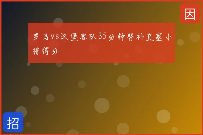 罗马vs汉堡客队35分钟替补直塞小将得分