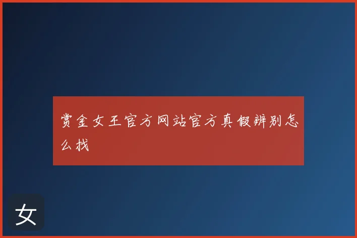 赏金女王官方网站官方真假辨别怎么找