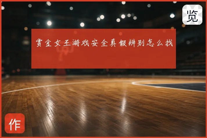 赏金女王游戏安全真假辨别怎么找