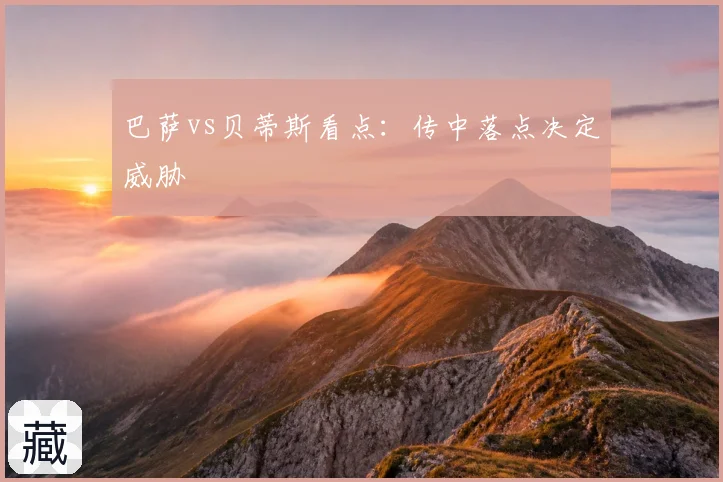 巴萨vs贝蒂斯看点:传中落点决定威胁