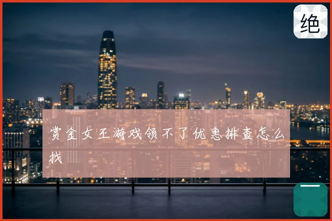 赏金女王游戏领不了优惠排查怎么找