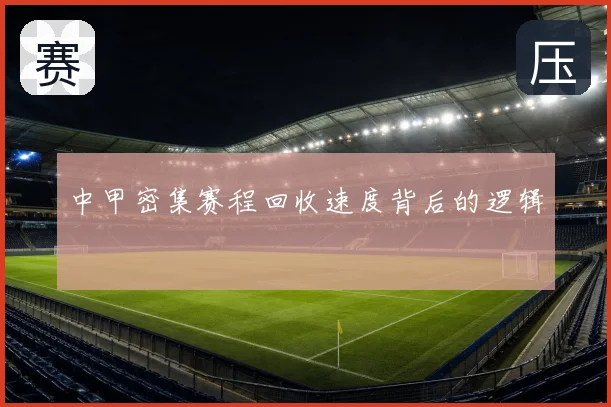 中甲密集赛程回收速度背后的逻辑