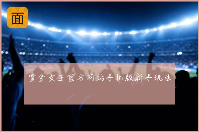 赏金女王官方网站手机版新手玩法